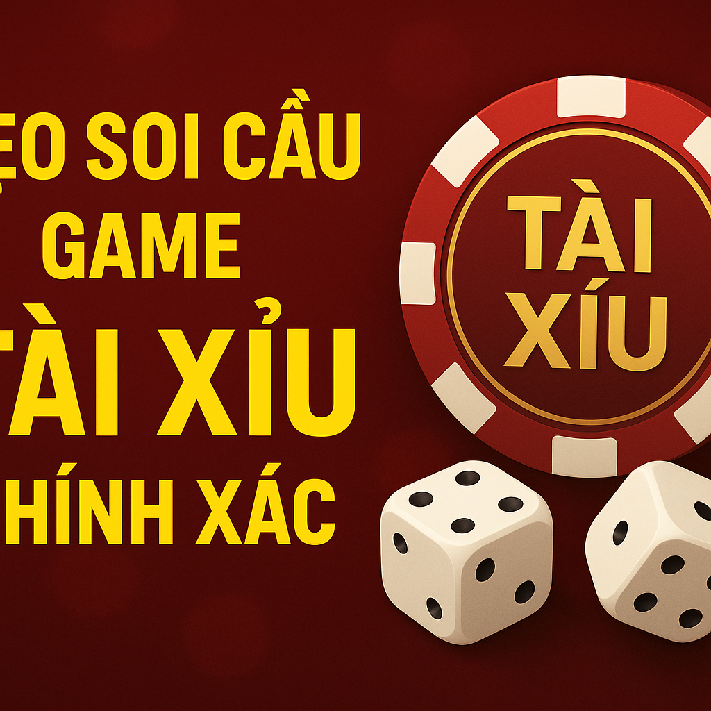 Mẹo Soi Cầu Game Tài Xỉu Chính Xác – Tăng Cơ Hội Thắng 2025
